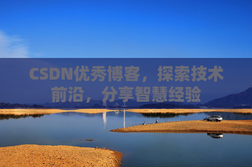 CSDN优秀博客,探索技术前沿,分享智慧经验
