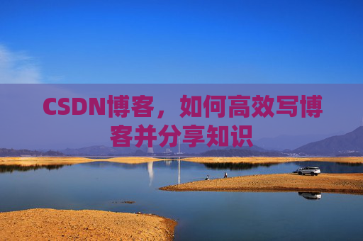 CSDN博客，如何高效写博客并分享知识